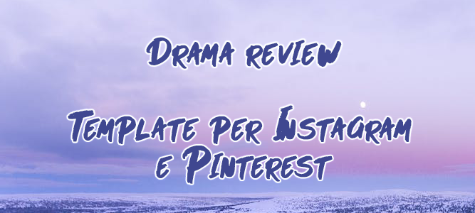 Drama review – Template per Instagram e Pinterest